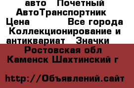 1.1) авто : Почетный АвтоТранспортник › Цена ­ 1 900 - Все города Коллекционирование и антиквариат » Значки   . Ростовская обл.,Каменск-Шахтинский г.